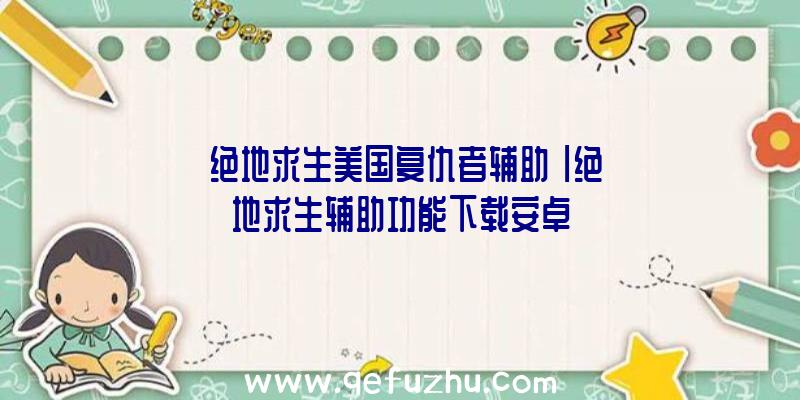 「绝地求生美国复仇者辅助」|绝地求生辅助功能下载安卓